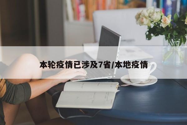 本轮疫情已涉及7省/本地疫情