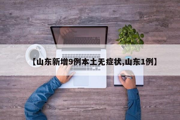 【山东新增9例本土无症状,山东1例】