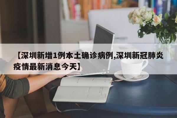 【深圳新增1例本土确诊病例,深圳新冠肺炎疫情最新消息今天】