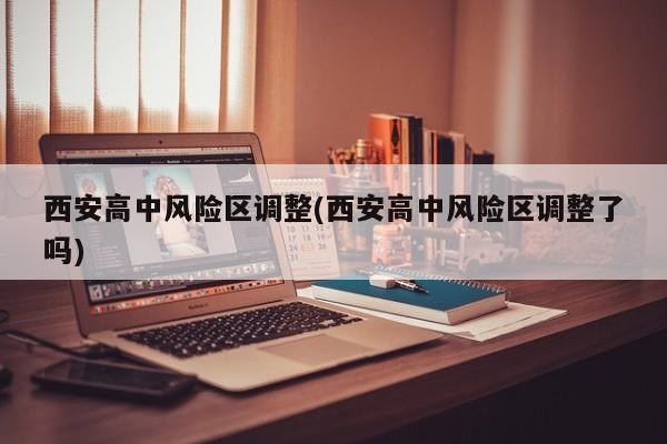 西安高中风险区调整(西安高中风险区调整了吗)