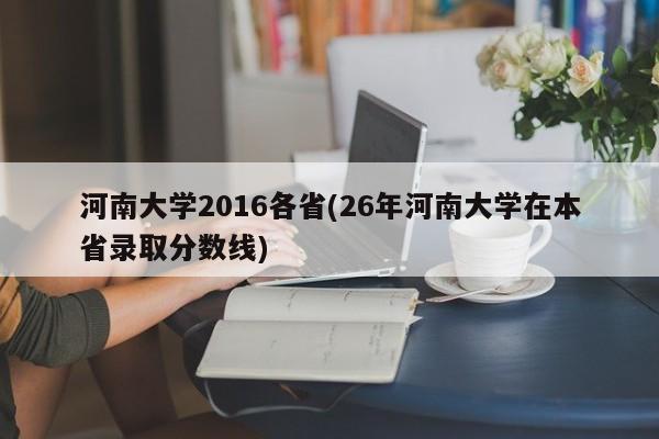 河南大学2016各省(26年河南大学在本省录取分数线)