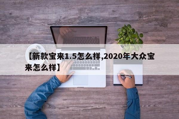【新款宝来1.5怎么样,2020年大众宝来怎么样】