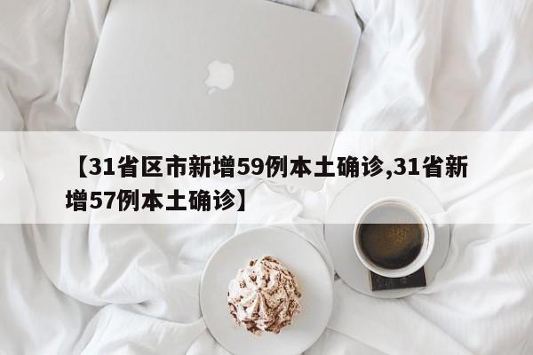 【31省区市新增59例本土确诊,31省新增57例本土确诊】