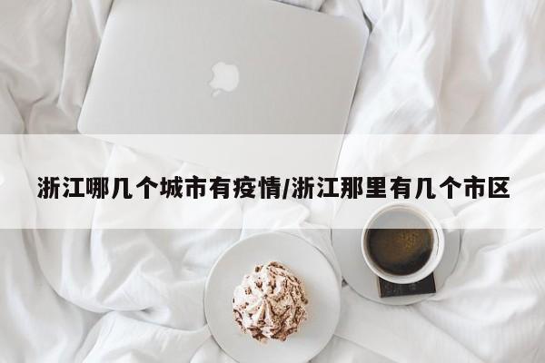 浙江哪几个城市有疫情/浙江那里有几个市区