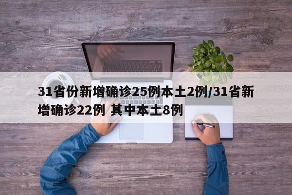 31省份新增确诊25例本土2例/31省新增确诊22例 其中本土8例