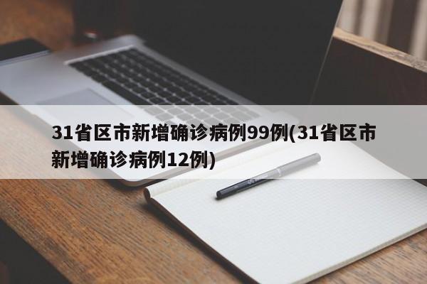31省区市新增确诊病例99例(31省区市新增确诊病例12例)