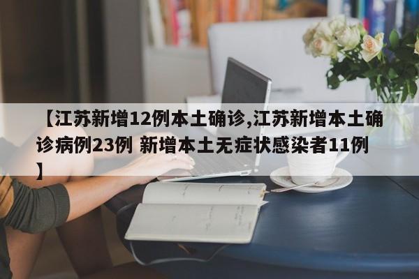 【江苏新增12例本土确诊,江苏新增本土确诊病例23例 新增本土无症状感染者11例】