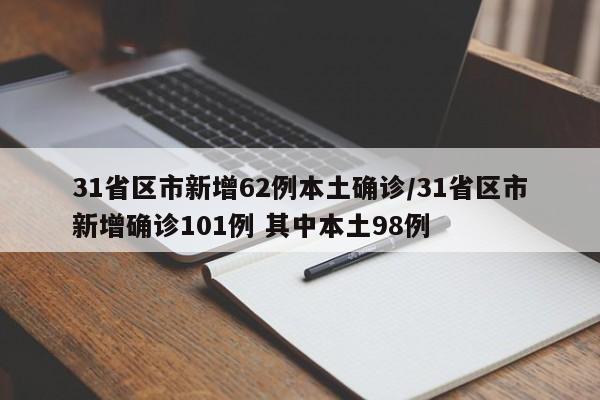 31省区市新增62例本土确诊/31省区市新增确诊101例 其中本土98例