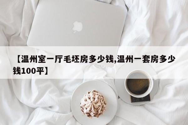【温州室一厅毛坯房多少钱,温州一套房多少钱100平】