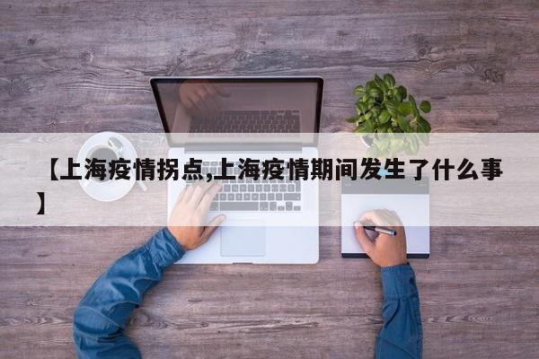【上海疫情拐点,上海疫情期间发生了什么事】