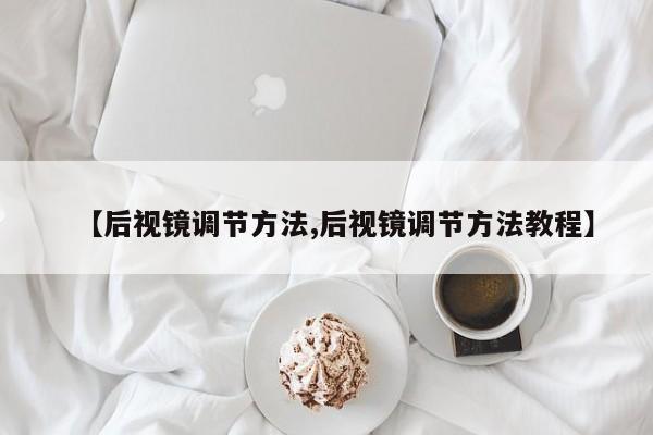 【后视镜调节方法,后视镜调节方法教程】