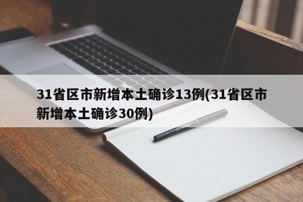 31省区市新增本土确诊13例(31省区市新增本土确诊30例)