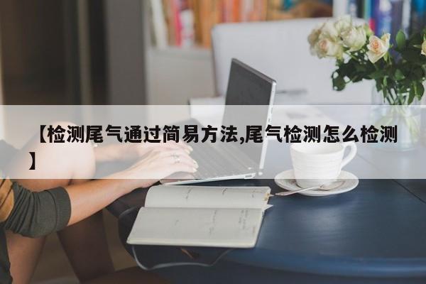 【检测尾气通过简易方法,尾气检测怎么检测】