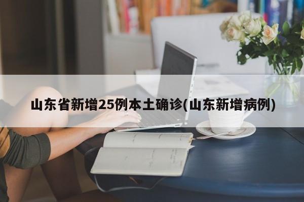 山东省新增25例本土确诊(山东新增病例)