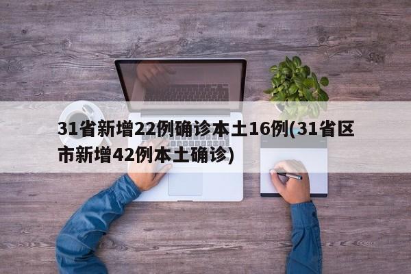 31省新增22例确诊本土16例(31省区市新增42例本土确诊)