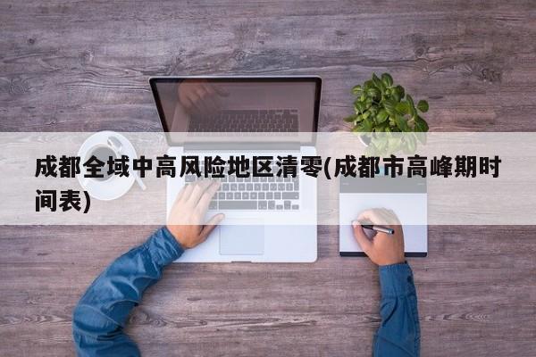 成都全域中高风险地区清零(成都市高峰期时间表)