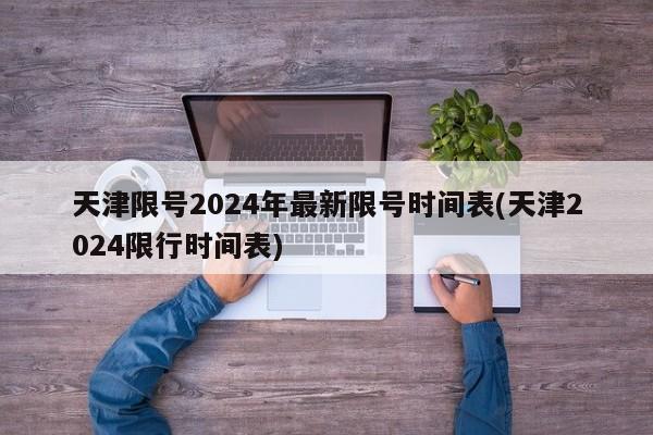 天津限号2024年最新限号时间表(天津2024限行时间表)