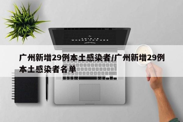 广州新增29例本土感染者/广州新增29例本土感染者名单