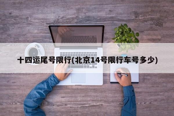 十四运尾号限行(北京14号限行车号多少)