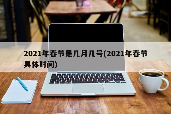 2021年春节是几月几号(2021年春节具体时间)