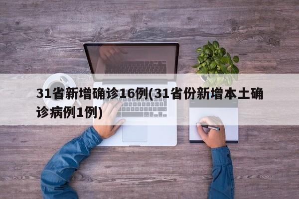 31省新增确诊16例(31省份新增本土确诊病例1例)