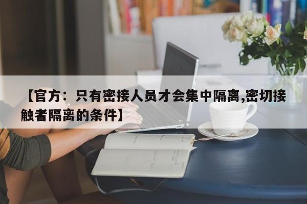 【官方:只有密接人员才会集中隔离,密切接触者隔离的条件】