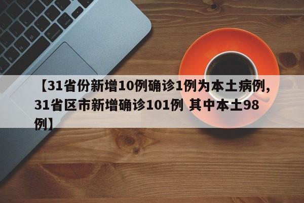 【31省份新增10例确诊1例为本土病例,31省区市新增确诊101例 其中本土98例】