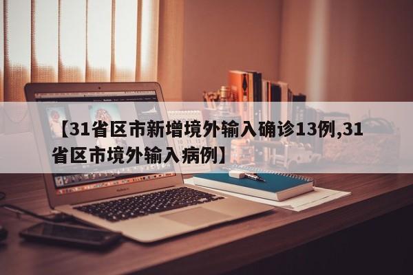 【31省区市新增境外输入确诊13例,31省区市境外输入病例】