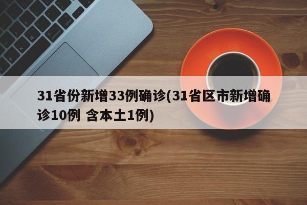 31省份新增33例确诊(31省区市新增确诊10例 含本土1例)