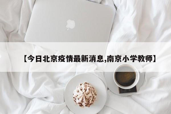 【今日北京疫情最新消息,南京小学教师】