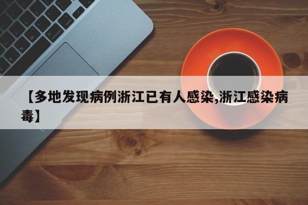 【多地发现病例浙江已有人感染,浙江感染病毒】