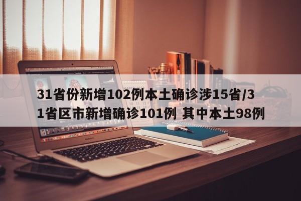 31省份新增102例本土确诊涉15省/31省区市新增确诊101例 其中本土98例