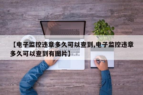 【电子监控违章多久可以查到,电子监控违章多久可以查到有图片】