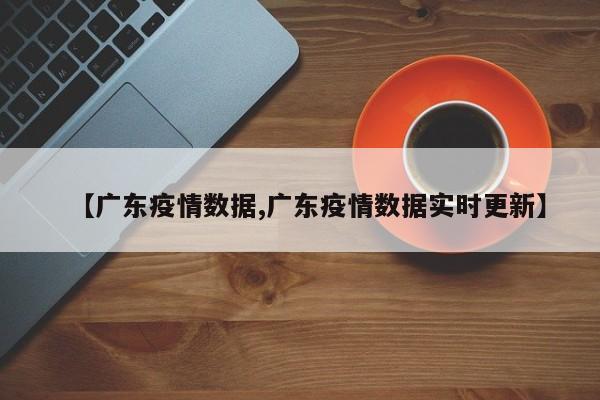 【广东疫情数据,广东疫情数据实时更新】
