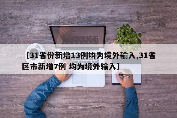 【31省份新增13例均为境外输入,31省区市新增7例 均为境外输入】
