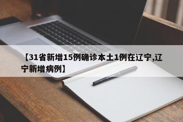 【31省新增15例确诊本土1例在辽宁,辽宁新增病例】