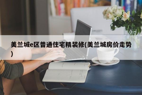 美兰城e区普通住宅精装修(美兰城房价走势)