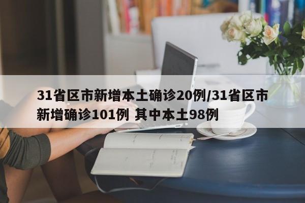 31省区市新增本土确诊20例/31省区市新增确诊101例 其中本土98例
