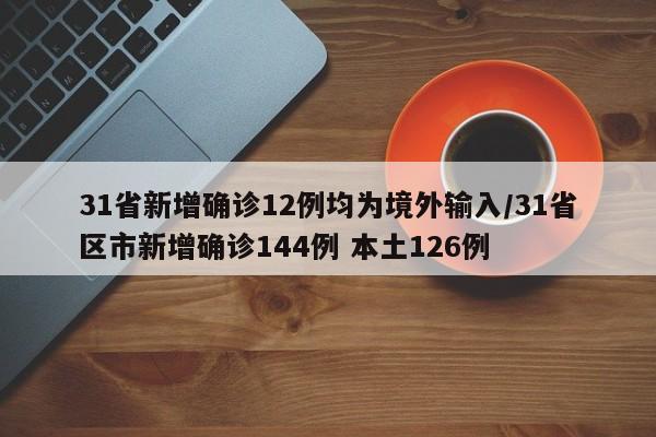 31省新增确诊12例均为境外输入/31省区市新增确诊144例 本土126例