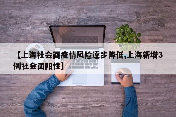 【上海社会面疫情风险逐步降低,上海新增3例社会面阳性】
