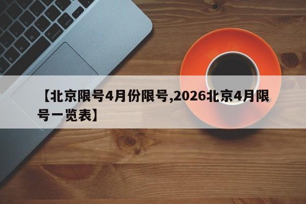 【北京限号4月份限号,2026北京4月限号一览表】