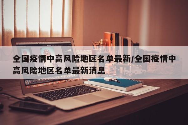 全国疫情中高风险地区名单最新/全国疫情中高风险地区名单最新消息