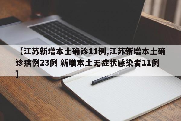 【江苏新增本土确诊11例,江苏新增本土确诊病例23例 新增本土无症状感染者11例】