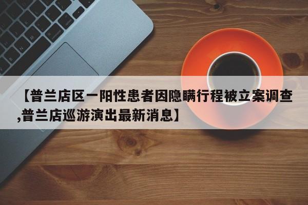 【普兰店区一阳性患者因隐瞒行程被立案调查,普兰店巡游演出最新消息】