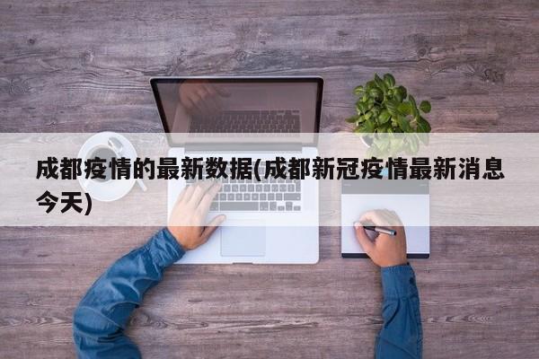 成都疫情的最新数据(成都新冠疫情最新消息今天)