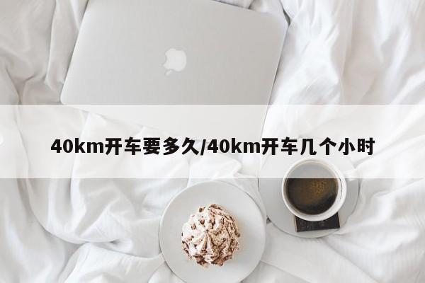 40km开车要多久/40km开车几个小时