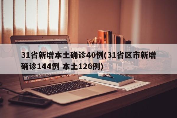 31省新增本土确诊40例(31省区市新增确诊144例 本土126例)