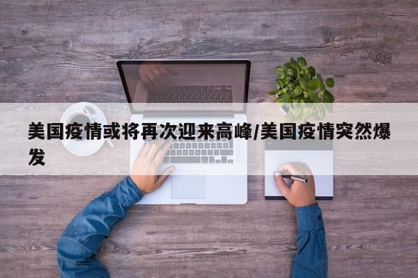 美国疫情或将再次迎来高峰/美国疫情突然爆发