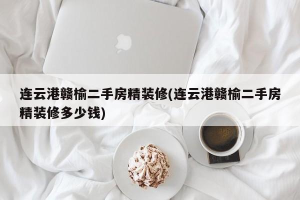 连云港赣榆二手房精装修(连云港赣榆二手房精装修多少钱)