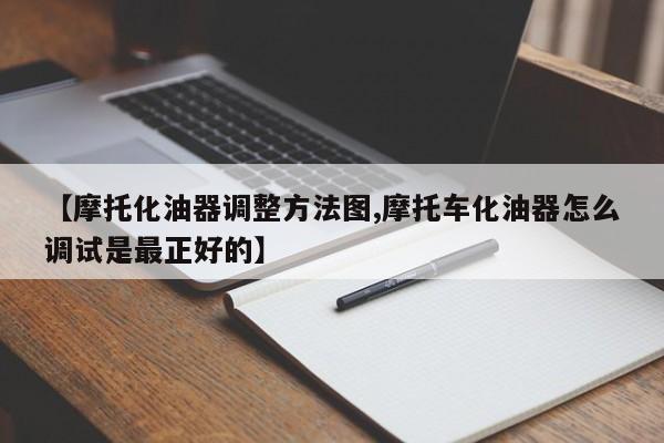 【摩托化油器调整方法图,摩托车化油器怎么调试是最正好的】